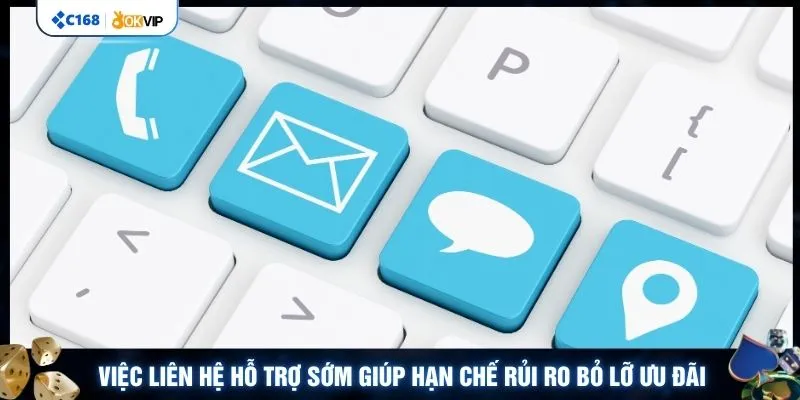 Việc liên hệ hỗ trợ sớm giúp hạn chế rủi ro bỏ lỡ ưu đãi